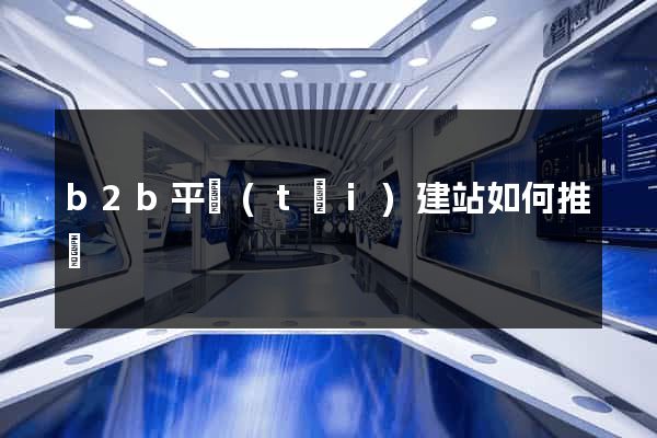 b2b平臺(tái)建站如何推廣