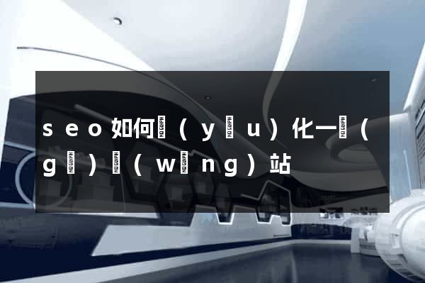 seo如何優(yōu)化一個(gè)網(wǎng)站
