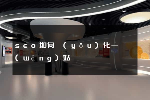 seo如何優(yōu)化一個網(wǎng)站