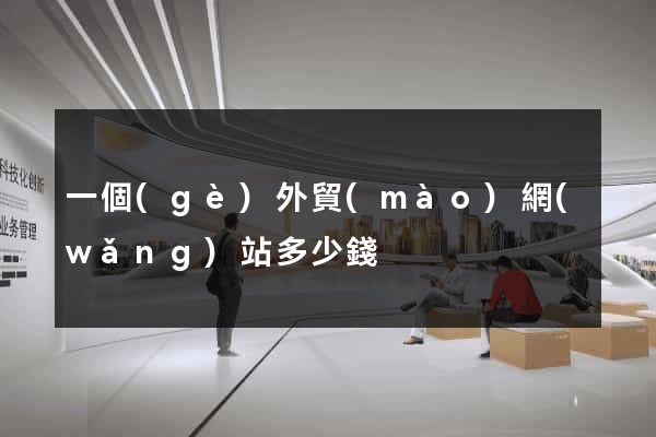 一個(gè)外貿(mào)網(wǎng)站多少錢