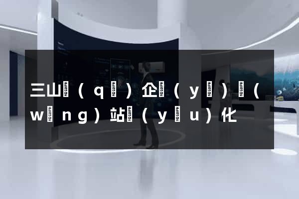三山區(qū)企業(yè)網(wǎng)站優(yōu)化