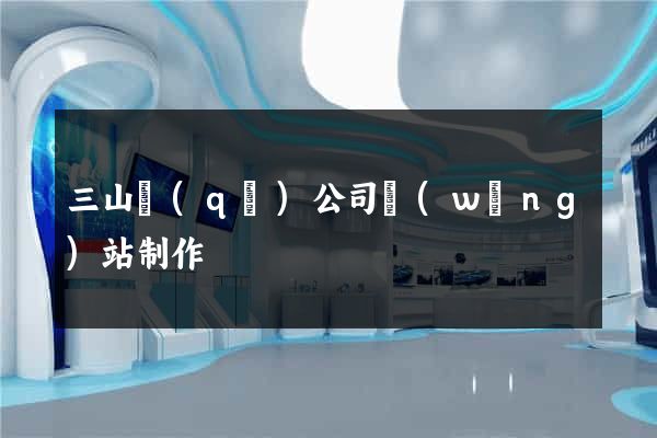 三山區(qū)公司網(wǎng)站制作