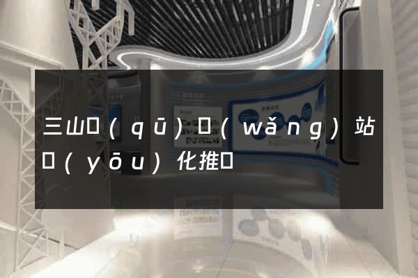 三山區(qū)網(wǎng)站優(yōu)化推廣