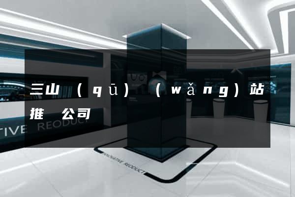三山區(qū)網(wǎng)站推廣公司