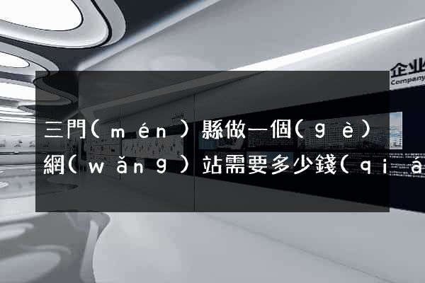 三門(mén)縣做一個(gè)網(wǎng)站需要多少錢(qián)