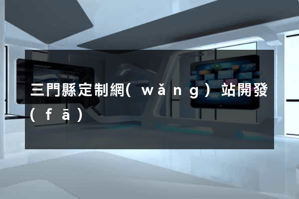 三門縣定制網(wǎng)站開發(fā)