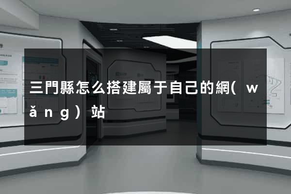 三門縣怎么搭建屬于自己的網(wǎng)站