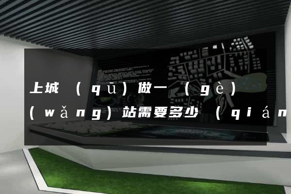 上城區(qū)做一個(gè)網(wǎng)站需要多少錢(qián)