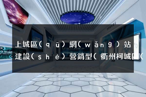 上城區(qū)網(wǎng)站建設(shè)營銷型(衢州柯城區(qū)營銷型網(wǎng)站建設(shè))