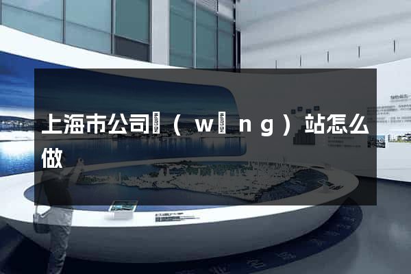 上海市公司網(wǎng)站怎么做