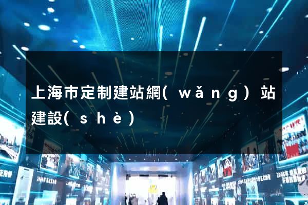 上海市定制建站網(wǎng)站建設(shè)