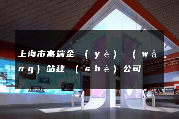 上海市高端企業(yè)網(wǎng)站建設(shè)公司