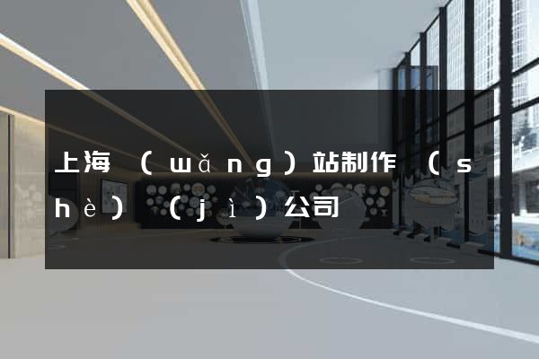 上海網(wǎng)站制作設(shè)計(jì)公司