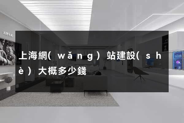 上海網(wǎng)站建設(shè)大概多少錢