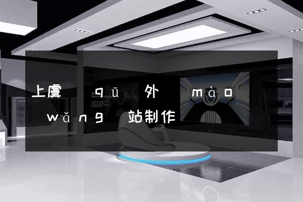 上虞區(qū)外貿(mào)網(wǎng)站制作