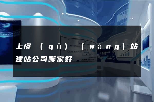 上虞區(qū)網(wǎng)站建站公司哪家好