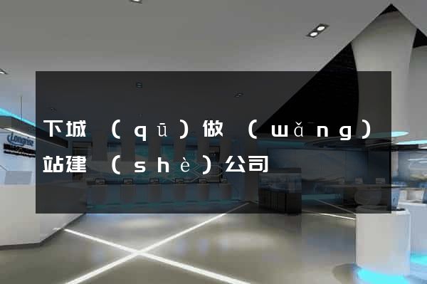 下城區(qū)做網(wǎng)站建設(shè)公司
