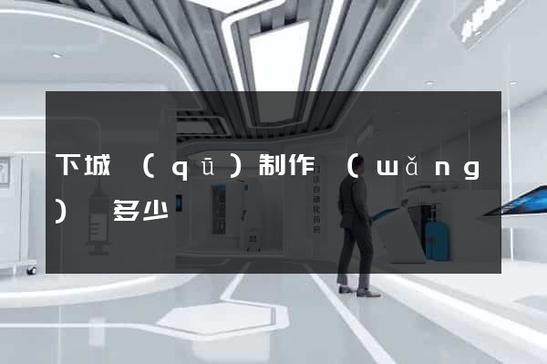 下城區(qū)制作網(wǎng)頁多少錢