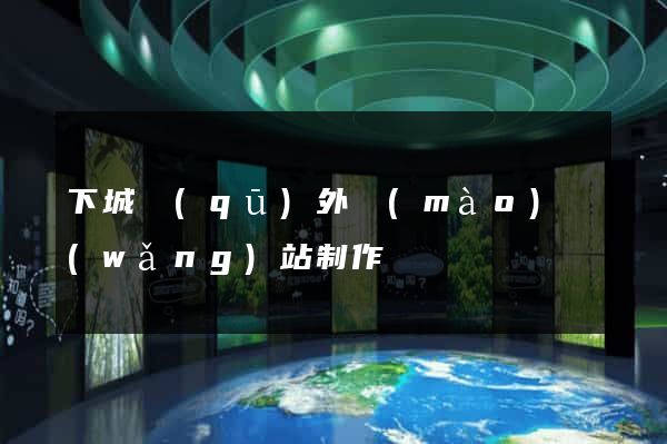 下城區(qū)外貿(mào)網(wǎng)站制作