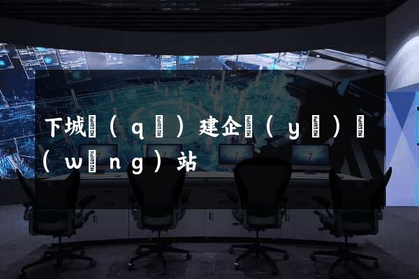 下城區(qū)建企業(yè)網(wǎng)站