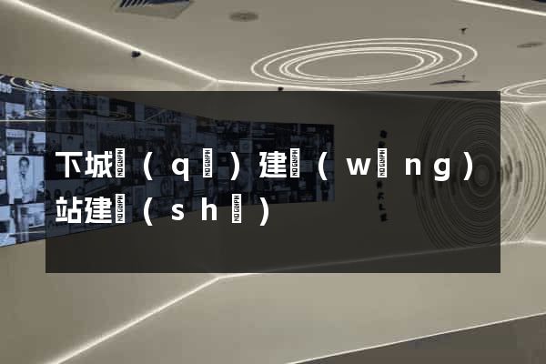 下城區(qū)建網(wǎng)站建設(shè)
