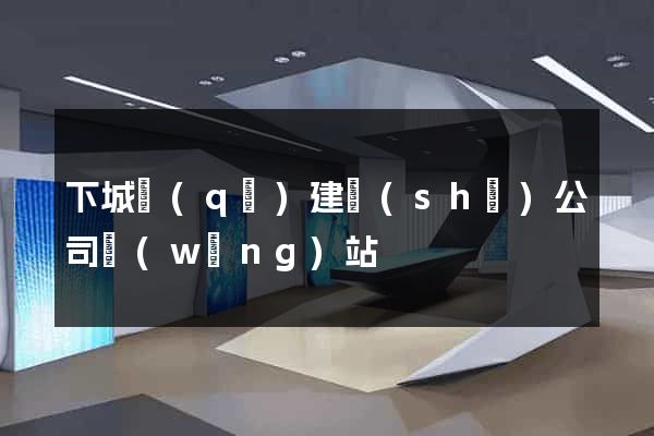 下城區(qū)建設(shè)公司網(wǎng)站