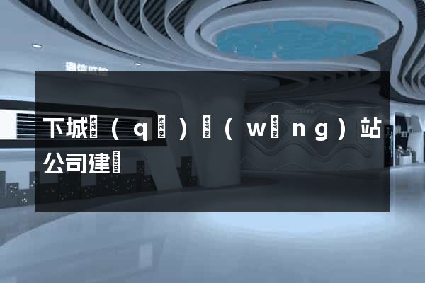 下城區(qū)網(wǎng)站公司建設