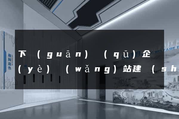 下關(guān)區(qū)企業(yè)網(wǎng)站建設(shè)