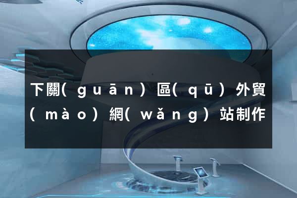 下關(guān)區(qū)外貿(mào)網(wǎng)站制作