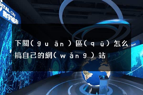 下關(guān)區(qū)怎么搞自己的網(wǎng)站