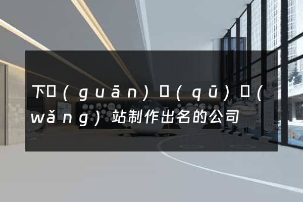 下關(guān)區(qū)網(wǎng)站制作出名的公司