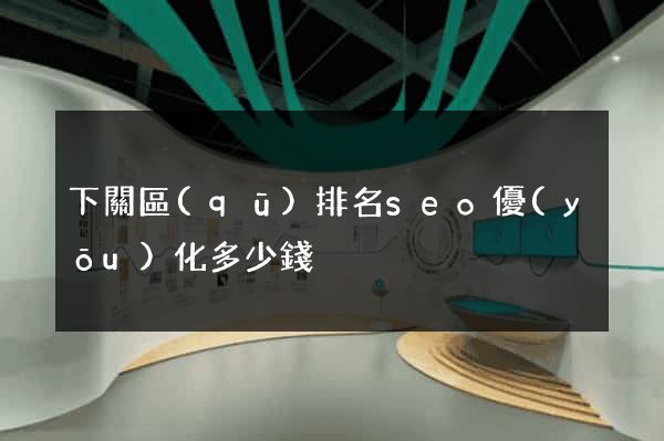 下關區(qū)排名seo優(yōu)化多少錢