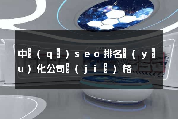 中區(qū)seo排名優(yōu)化公司價(jià)格