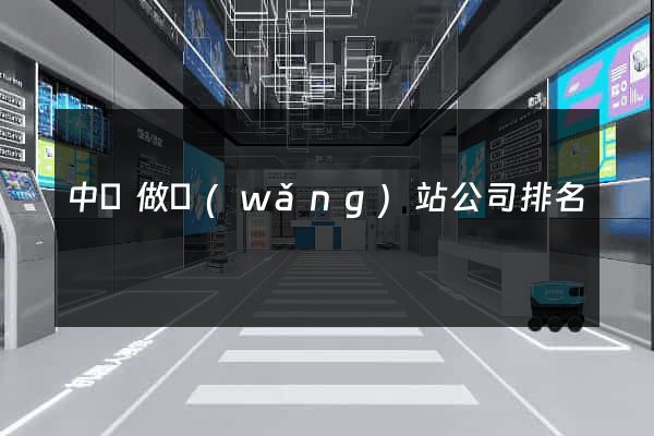 中國做網(wǎng)站公司排名