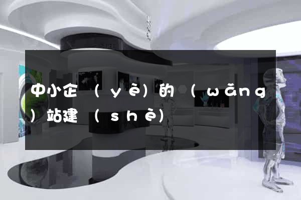 中小企業(yè)的網(wǎng)站建設(shè)