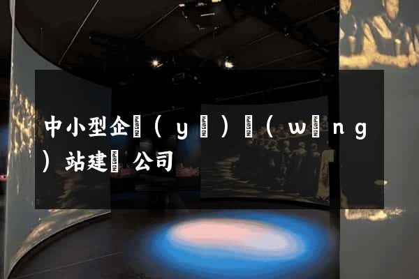 中小型企業(yè)網(wǎng)站建設公司