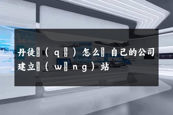 丹徒區(qū)怎么給自己的公司建立網(wǎng)站