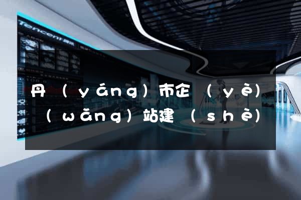 丹陽(yáng)市企業(yè)網(wǎng)站建設(shè)