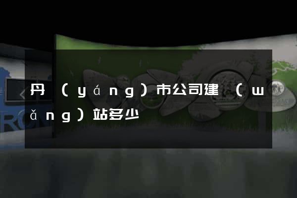 丹陽(yáng)市公司建網(wǎng)站多少錢