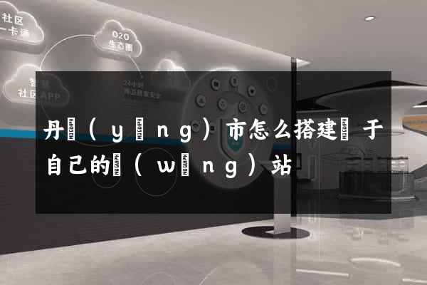 丹陽(yáng)市怎么搭建屬于自己的網(wǎng)站