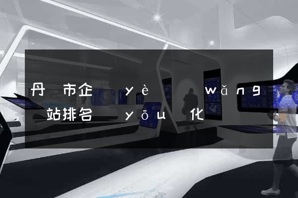 丹陽市企業(yè)網(wǎng)站排名優(yōu)化