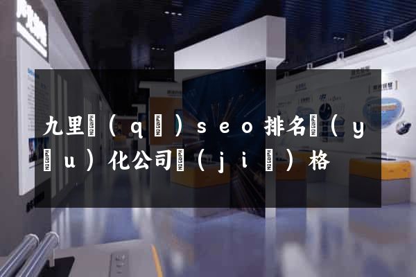 九里區(qū)seo排名優(yōu)化公司價(jià)格