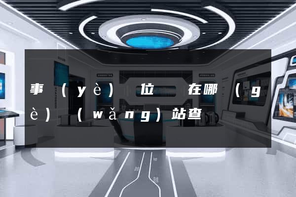事業(yè)單位證書在哪個(gè)網(wǎng)站查詢