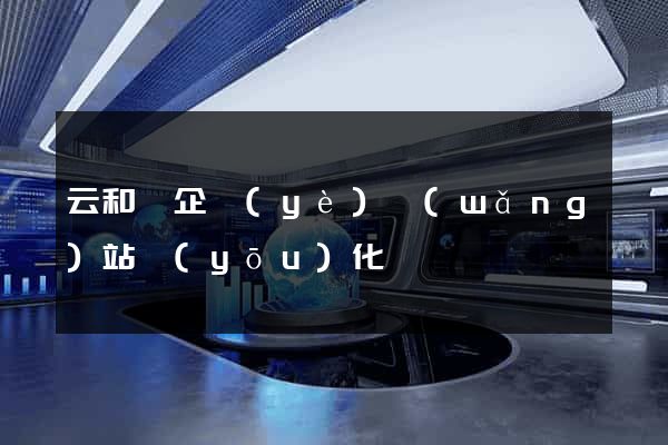 云和縣企業(yè)網(wǎng)站優(yōu)化