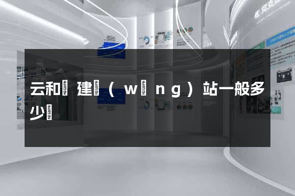 云和縣建網(wǎng)站一般多少錢