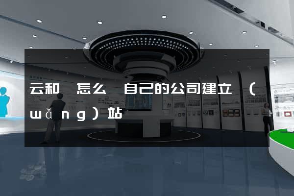 云和縣怎么給自己的公司建立網(wǎng)站