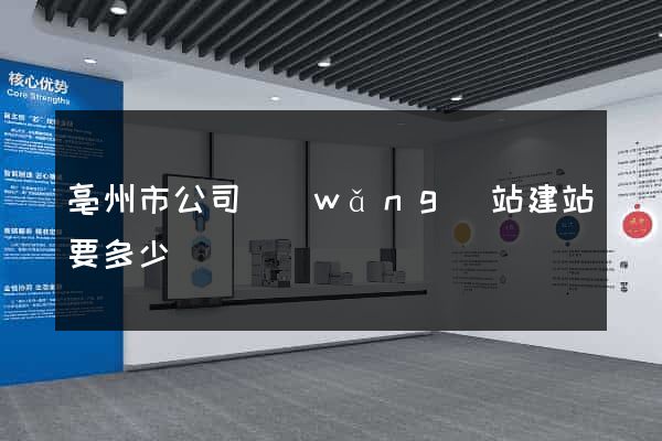 亳州市公司網(wǎng)站建站要多少錢
