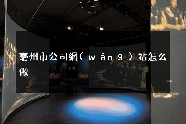 亳州市公司網(wǎng)站怎么做