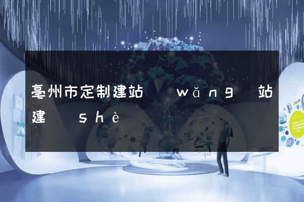 亳州市定制建站網(wǎng)站建設(shè)