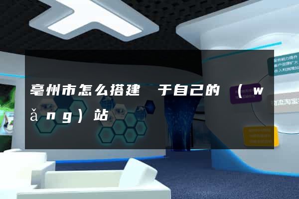 亳州市怎么搭建屬于自己的網(wǎng)站